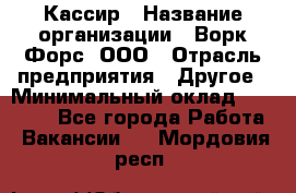 Кассир › Название организации ­ Ворк Форс, ООО › Отрасль предприятия ­ Другое › Минимальный оклад ­ 28 000 - Все города Работа » Вакансии   . Мордовия респ.